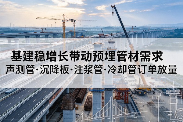 绥滨基建稳增长带动预埋监测管材需求,声测管、沉降板、注浆管订单持续放量